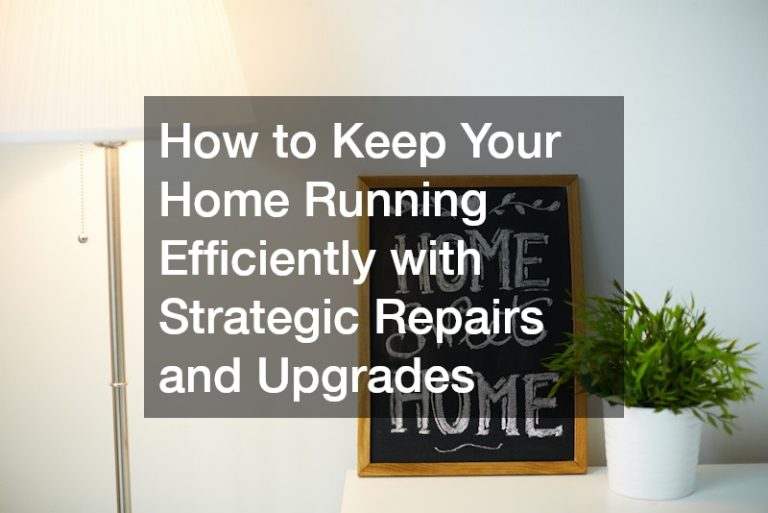 How to Keep Your Home Running Efficiently with Strategic Repairs and Upgrades